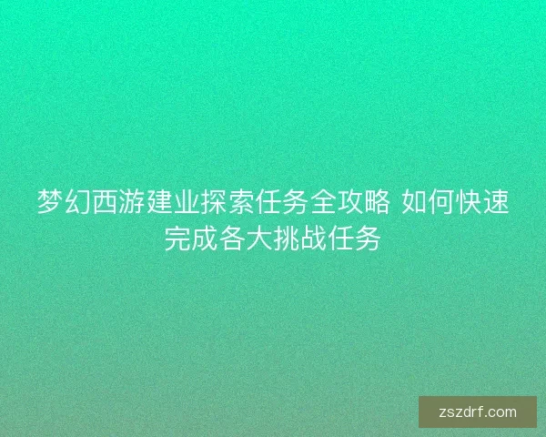 梦幻西游建业探索任务全攻略 如何快速完成各大挑战任务