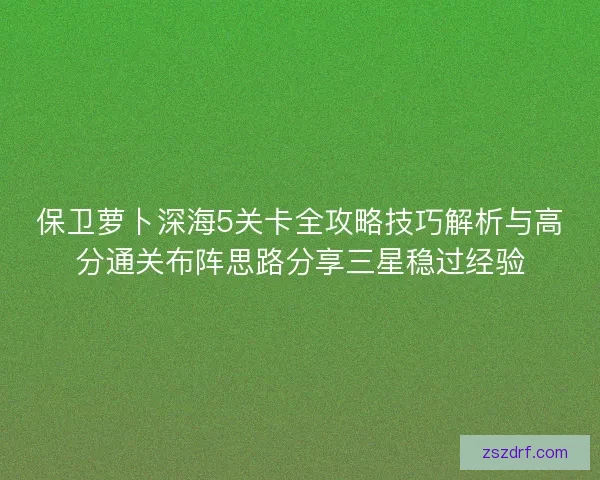保卫萝卜深海5关卡全攻略技巧解析与高分通关布阵思路分享三星稳过经验