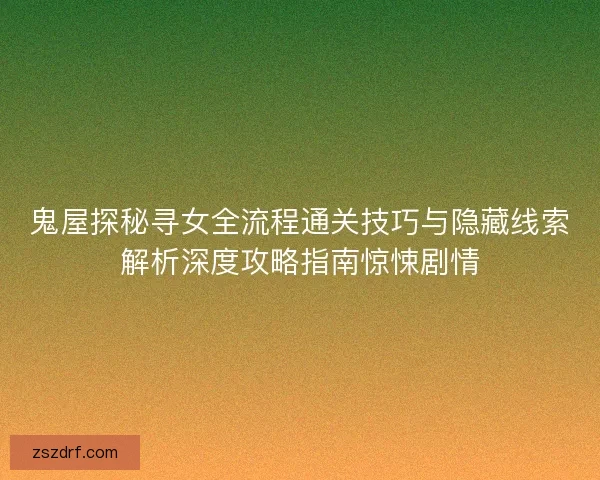 鬼屋探秘寻女全流程通关技巧与隐藏线索解析深度攻略指南惊悚剧情