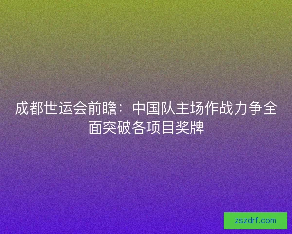 成都世运会前瞻：中国队主场作战力争全面突破各项目奖牌
